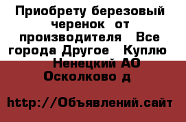 Приобрету березовый черенок  от производителя - Все города Другое » Куплю   . Ненецкий АО,Осколково д.